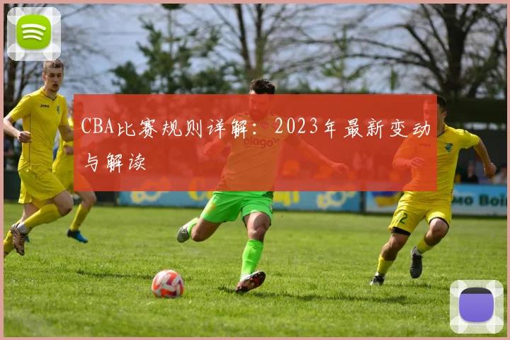 CBA比赛规则详解:2023年最新变动与解读