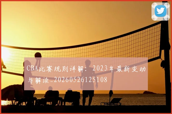 CBA比赛规则详解:2023年最新变动与解读_20260526125108
