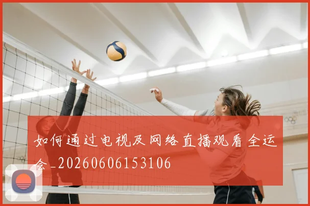 如何通过电视及网络直播观看全运会_20260606153106