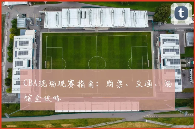 CBA现场观赛指南:购票、交通、场馆全攻略